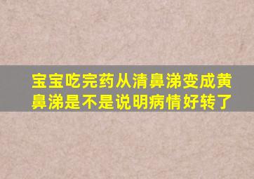 宝宝吃完药从清鼻涕变成黄鼻涕是不是说明病情好转了