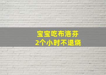 宝宝吃布洛芬2个小时不退烧