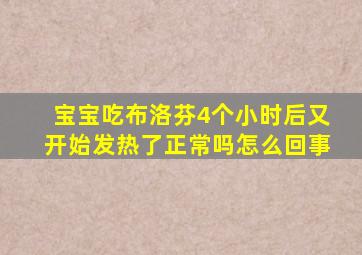 宝宝吃布洛芬4个小时后又开始发热了正常吗怎么回事