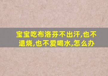 宝宝吃布洛芬不出汗,也不退烧,也不爱喝水,怎么办