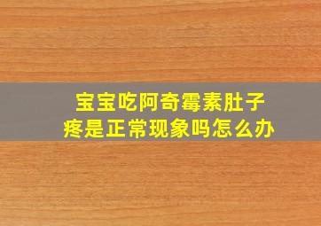 宝宝吃阿奇霉素肚子疼是正常现象吗怎么办