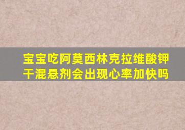 宝宝吃阿莫西林克拉维酸钾干混悬剂会出现心率加快吗