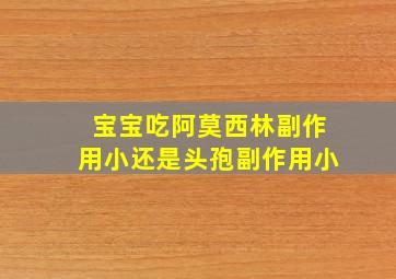 宝宝吃阿莫西林副作用小还是头孢副作用小