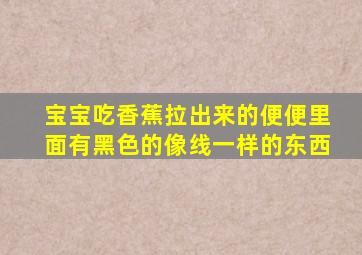 宝宝吃香蕉拉出来的便便里面有黑色的像线一样的东西