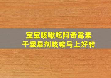 宝宝咳嗽吃阿奇霉素干混悬剂咳嗽马上好转