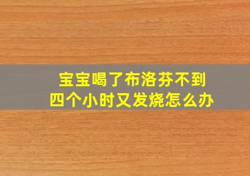 宝宝喝了布洛芬不到四个小时又发烧怎么办