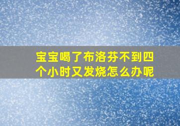 宝宝喝了布洛芬不到四个小时又发烧怎么办呢