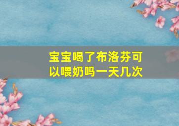 宝宝喝了布洛芬可以喂奶吗一天几次