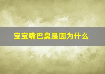 宝宝嘴巴臭是因为什么