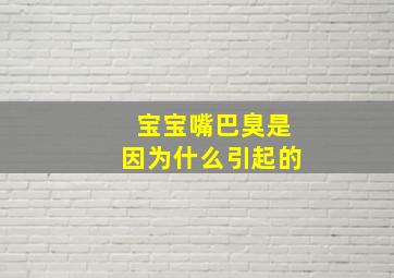 宝宝嘴巴臭是因为什么引起的