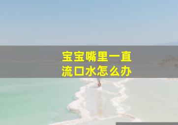 宝宝嘴里一直流口水怎么办