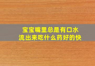 宝宝嘴里总是有口水流出来吃什么药好的快