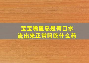 宝宝嘴里总是有口水流出来正常吗吃什么药