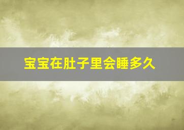 宝宝在肚子里会睡多久