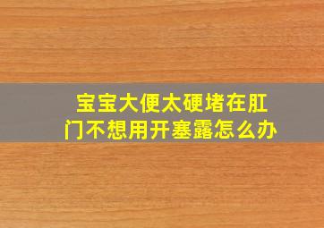 宝宝大便太硬堵在肛门不想用开塞露怎么办