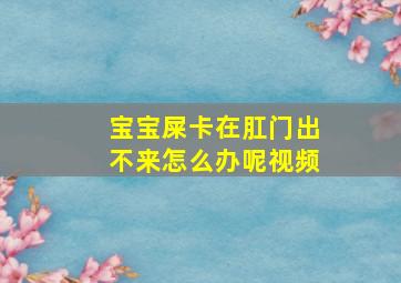 宝宝屎卡在肛门出不来怎么办呢视频