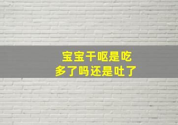 宝宝干呕是吃多了吗还是吐了