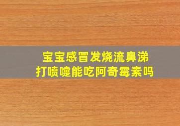 宝宝感冒发烧流鼻涕打喷嚏能吃阿奇霉素吗