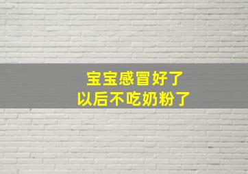 宝宝感冒好了以后不吃奶粉了