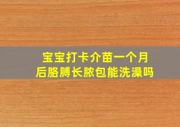 宝宝打卡介苗一个月后胳膊长脓包能洗澡吗