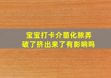 宝宝打卡介苗化脓弄破了挤出来了有影响吗