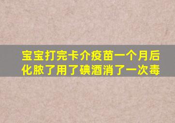 宝宝打完卡介疫苗一个月后化脓了用了碘酒消了一次毒