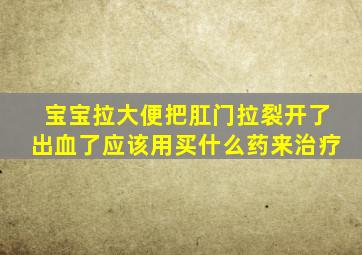 宝宝拉大便把肛门拉裂开了出血了应该用买什么药来治疗