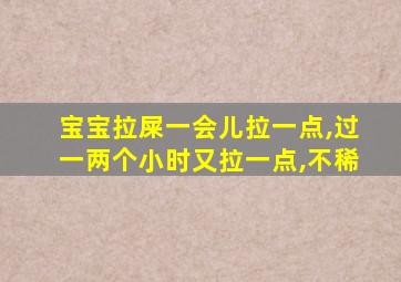 宝宝拉屎一会儿拉一点,过一两个小时又拉一点,不稀