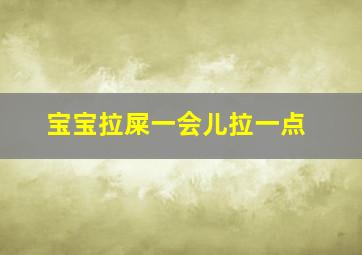 宝宝拉屎一会儿拉一点