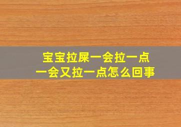 宝宝拉屎一会拉一点一会又拉一点怎么回事