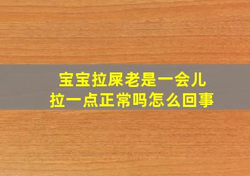 宝宝拉屎老是一会儿拉一点正常吗怎么回事