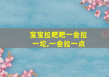 宝宝拉粑粑一会拉一坨,一会拉一点