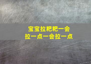 宝宝拉粑粑一会拉一点一会拉一点