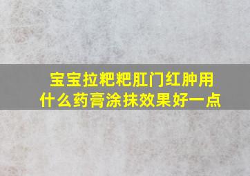 宝宝拉粑粑肛门红肿用什么药膏涂抹效果好一点