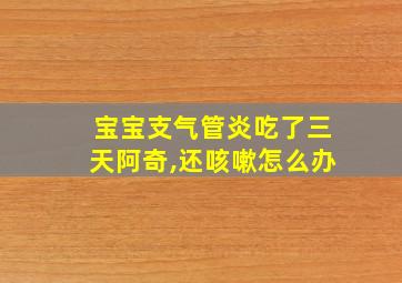 宝宝支气管炎吃了三天阿奇,还咳嗽怎么办