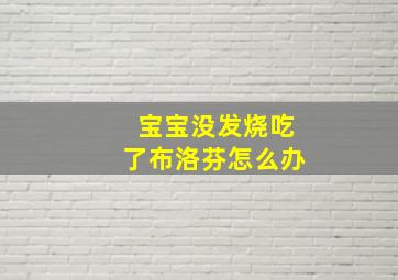 宝宝没发烧吃了布洛芬怎么办