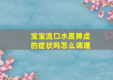 宝宝流口水是脾虚的症状吗怎么调理