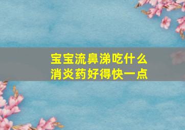 宝宝流鼻涕吃什么消炎药好得快一点