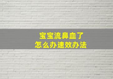 宝宝流鼻血了怎么办速效办法