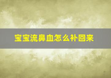 宝宝流鼻血怎么补回来