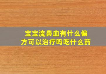 宝宝流鼻血有什么偏方可以治疗吗吃什么药