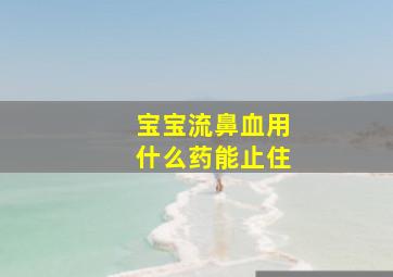 宝宝流鼻血用什么药能止住