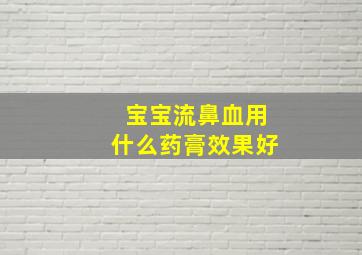 宝宝流鼻血用什么药膏效果好