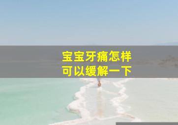 宝宝牙痛怎样可以缓解一下