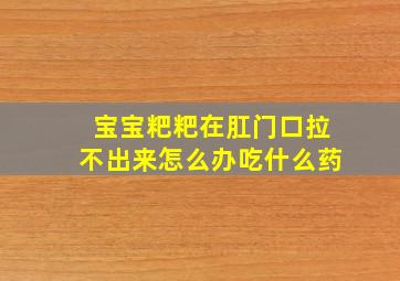 宝宝粑粑在肛门口拉不出来怎么办吃什么药