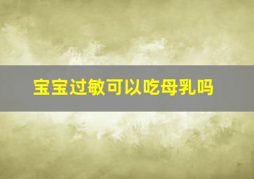 宝宝过敏可以吃母乳吗