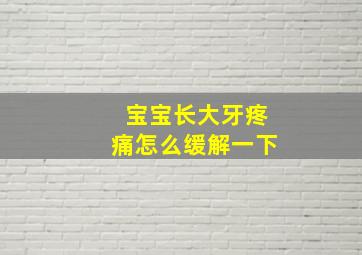 宝宝长大牙疼痛怎么缓解一下