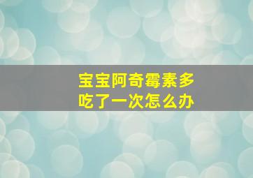 宝宝阿奇霉素多吃了一次怎么办