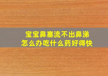 宝宝鼻塞流不出鼻涕怎么办吃什么药好得快