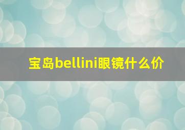 宝岛bellini眼镜什么价